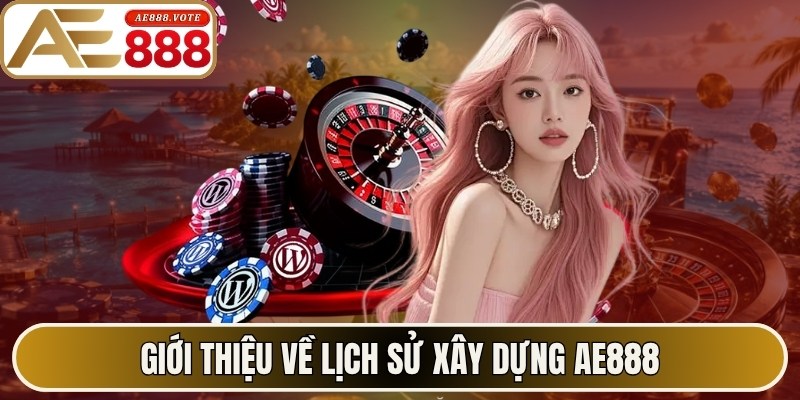 Giới thiệu về lịch sử xây dựng AE888