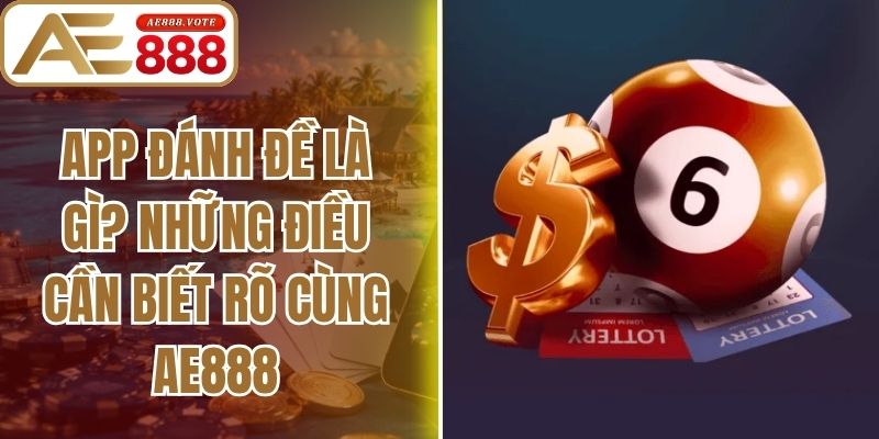 App Đánh Đề Là Gì? Những Điều Cần Biết Rõ Cùng Ae888