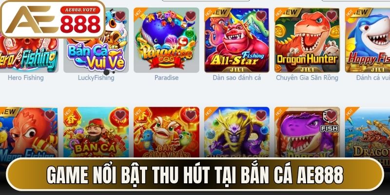 Game nổi bật thu hút tại Bắn Cá AE888 