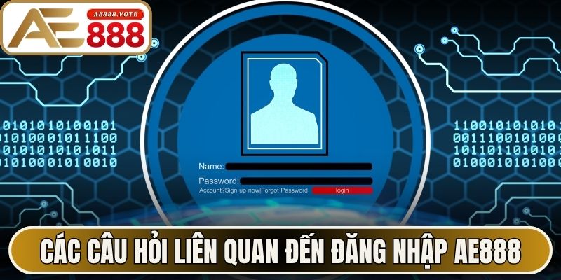 Các câu hỏi liên quan đến quá trình đăng nhập AE888