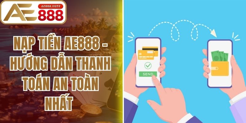 Nạp Tiền AE888 - Hướng Dẫn Thanh Toán An Toàn Nhất
