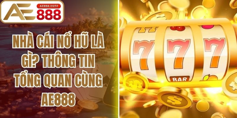 Nhà Cái Nổ Hũ Là Gì? Thông Tin Tổng Quan Cùng Ae888