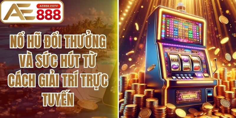 Nổ Hũ Đổi Thưởng Và Sức Hút Từ Cách Giải Trí Trực Tuyến