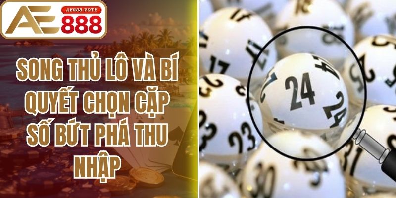 Song Thủ Lô Và Bí Quyết Chọn Cặp Số Bứt Phá Thu Nhập