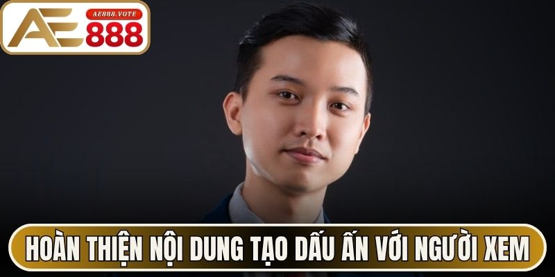 Hoàn thiện nội dung tạo dấu ấn với người xem 