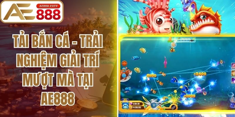 Tải Bắn Cá - Trải Nghiệm Giải Trí Mượt Mà Tại Ae888